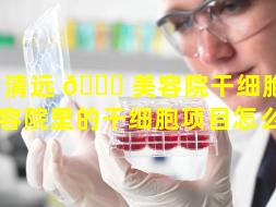 清远 🍀 美容院干细胞oem（美容院里的干细胞项目怎么做）